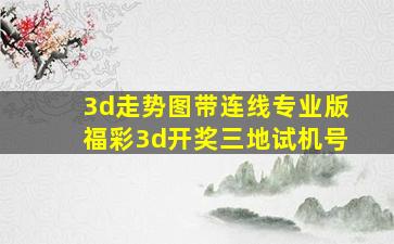 3d走势图带连线专业版福彩3d开奖三地试机号