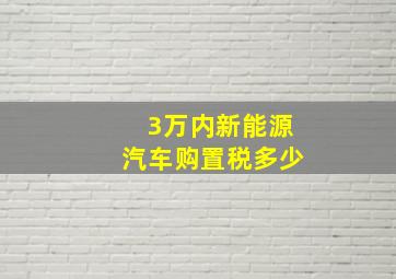 3万内新能源汽车购置税多少