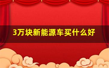 3万块新能源车买什么好