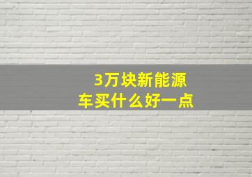 3万块新能源车买什么好一点