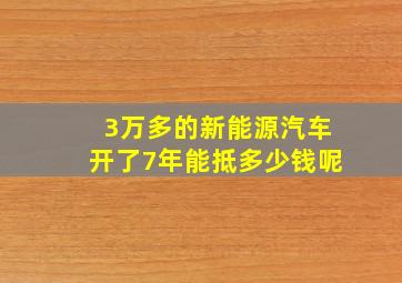 3万多的新能源汽车开了7年能抵多少钱呢