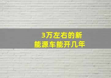 3万左右的新能源车能开几年