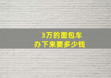 3万的面包车办下来要多少钱