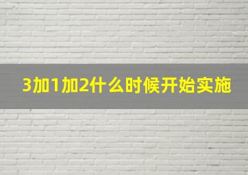 3加1加2什么时候开始实施