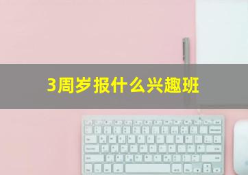 3周岁报什么兴趣班