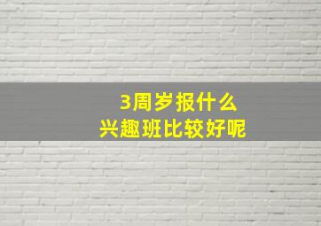 3周岁报什么兴趣班比较好呢