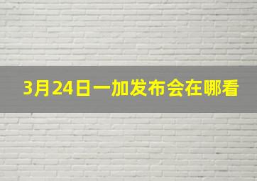 3月24日一加发布会在哪看