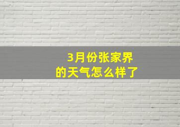 3月份张家界的天气怎么样了