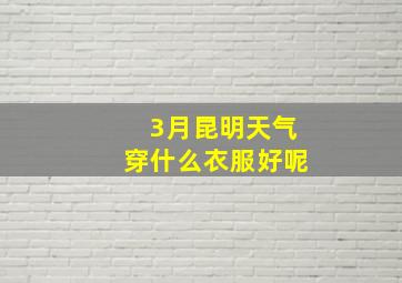 3月昆明天气穿什么衣服好呢