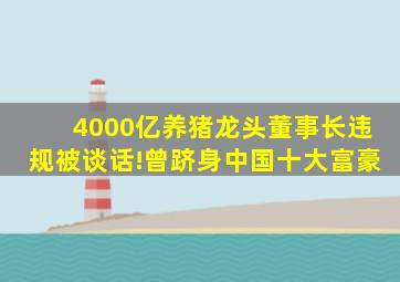 4000亿养猪龙头董事长违规被谈话!曾跻身中国十大富豪