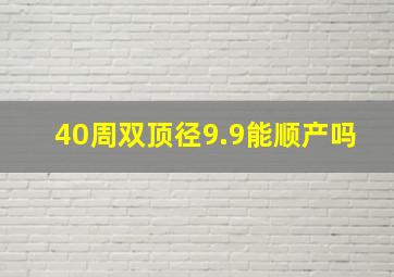 40周双顶径9.9能顺产吗