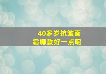 40多岁抗皱面霜哪款好一点呢