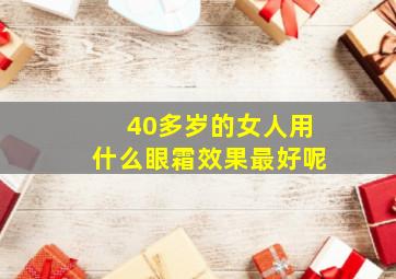 40多岁的女人用什么眼霜效果最好呢