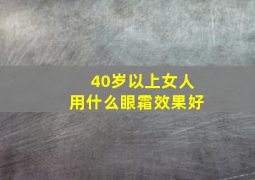 40岁以上女人用什么眼霜效果好