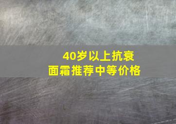 40岁以上抗衰面霜推荐中等价格