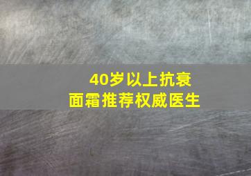 40岁以上抗衰面霜推荐权威医生