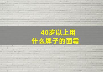 40岁以上用什么牌子的面霜