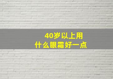 40岁以上用什么眼霜好一点