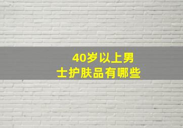 40岁以上男士护肤品有哪些