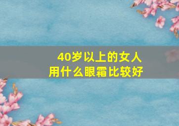 40岁以上的女人用什么眼霜比较好