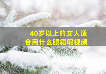 40岁以上的女人适合用什么眼霜呢视频