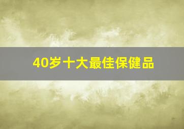 40岁十大最佳保健品