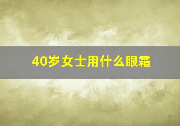 40岁女士用什么眼霜