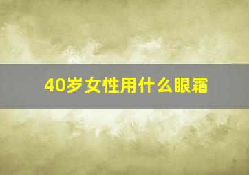 40岁女性用什么眼霜