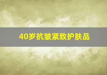 40岁抗皱紧致护肤品