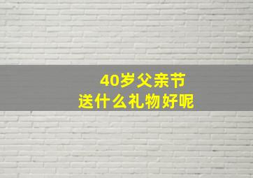 40岁父亲节送什么礼物好呢