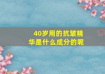 40岁用的抗皱精华是什么成分的呢