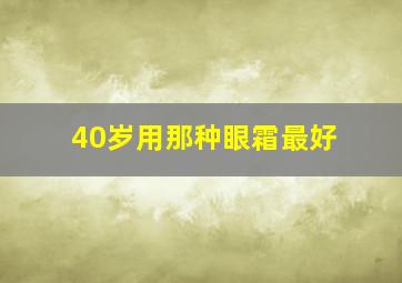 40岁用那种眼霜最好