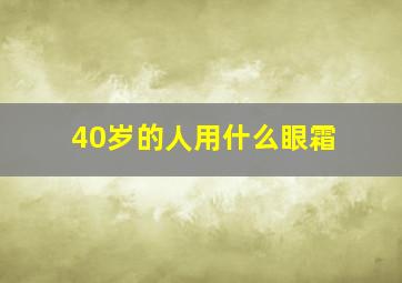 40岁的人用什么眼霜