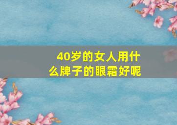 40岁的女人用什么牌子的眼霜好呢