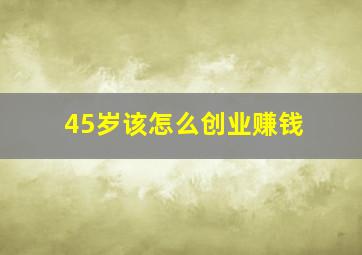 45岁该怎么创业赚钱