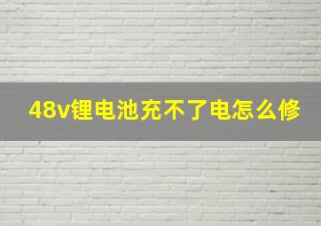 48v锂电池充不了电怎么修