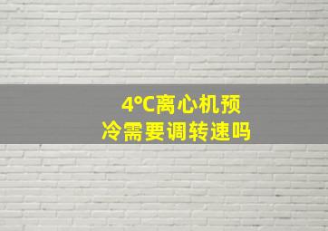 4℃离心机预冷需要调转速吗