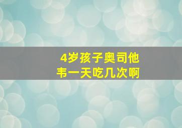 4岁孩子奥司他韦一天吃几次啊