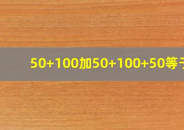 50+100加50+100+50等于几