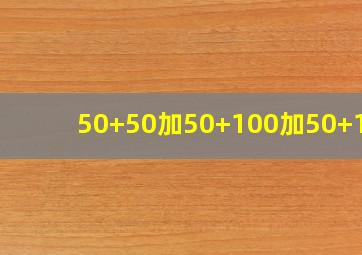 50+50加50+100加50+100