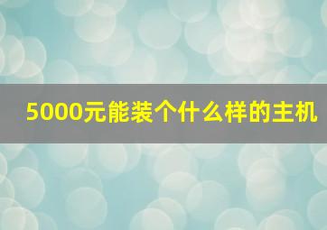 5000元能装个什么样的主机