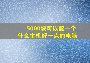 5000块可以配一个什么主机好一点的电脑