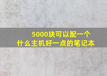 5000块可以配一个什么主机好一点的笔记本