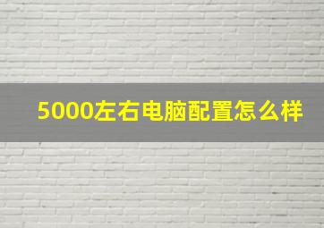 5000左右电脑配置怎么样