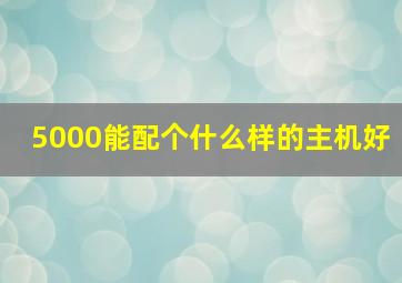 5000能配个什么样的主机好