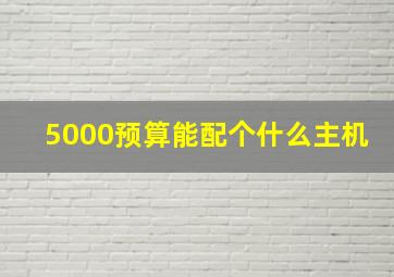 5000预算能配个什么主机