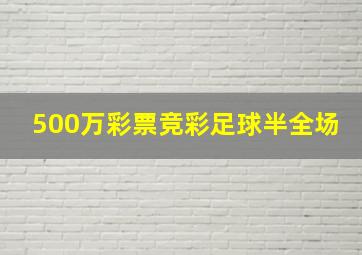 500万彩票竞彩足球半全场