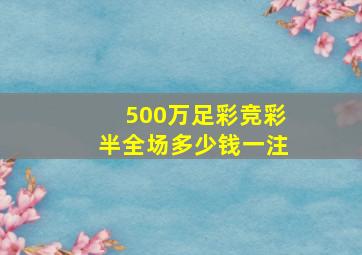 500万足彩竞彩半全场多少钱一注