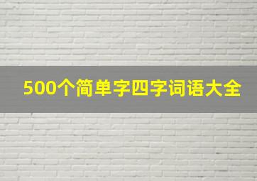 500个简单字四字词语大全