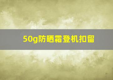 50g防晒霜登机扣留